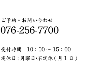 ご予約・お問い合わせ 076-256-7700 受付時間　10：00～17：00　（月曜定休）